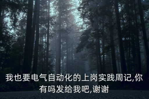 我也要電氣自動化的上崗實踐周記,你有嗎發(fā)給我吧,謝謝