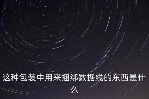 這種包裝中用來捆綁數(shù)據(jù)線的東西是什么