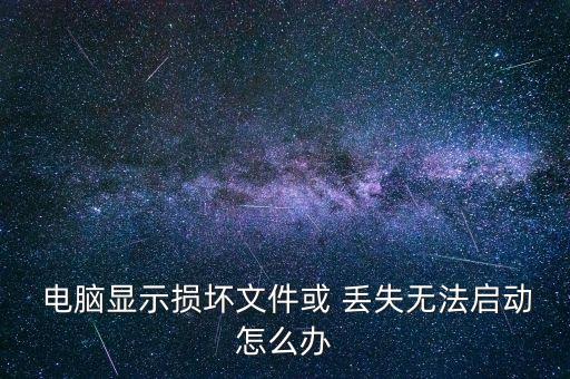 電腦顯示損壞文件或 丟失無法啟動怎么辦