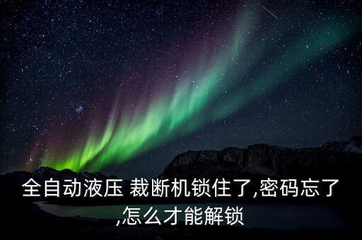 全自動(dòng)液壓 裁斷機(jī)鎖住了,密碼忘了,怎么才能解鎖