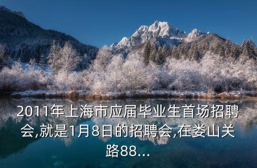 2011年上海市應(yīng)屆畢業(yè)生首場招聘會,就是1月8日的招聘會,在婁山關(guān)路88...