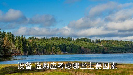  設(shè)備 選購應(yīng)考慮哪些主要因素