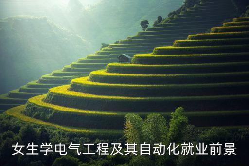 女生電氣自動化,電氣自動化女生適合嗎?:不適合女生學(xué)