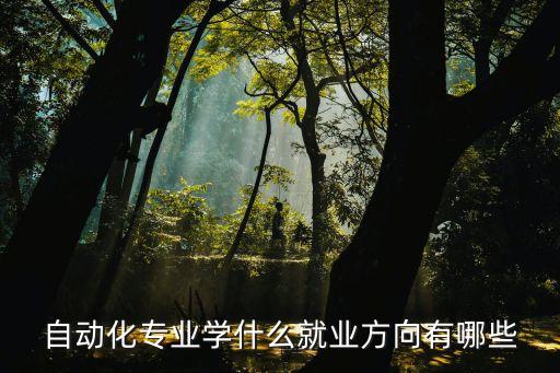 自動(dòng)化專業(yè)學(xué)什么就業(yè)方向有哪些
