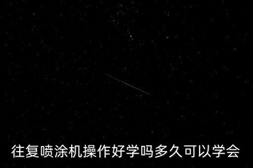 往復(fù)噴涂機(jī)操作好學(xué)嗎多久可以學(xué)會(huì)