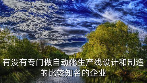 有沒有專門做自動化生產(chǎn)線設計和制造的比較知名的企業(yè)