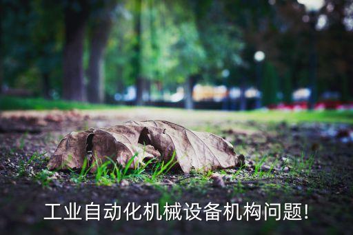 工業(yè)自動(dòng)化機(jī)械設(shè)備機(jī)構(gòu)問(wèn)題!