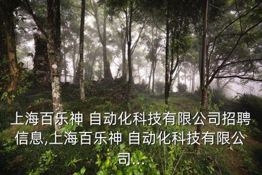 上海百樂神 自動化科技有限公司招聘信息,上海百樂神 自動化科技有限公司...