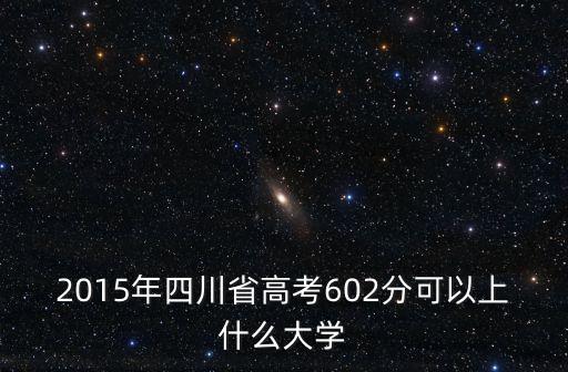 2015年四川省高考602分可以上什么大學(xué)