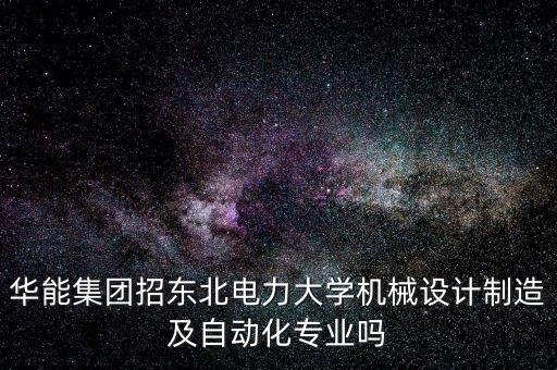 華能集團(tuán)招東北電力大學(xué)機(jī)械設(shè)計(jì)制造及自動(dòng)化專(zhuān)業(yè)嗎