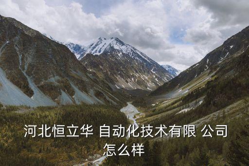  河北恒立華 自動(dòng)化技術(shù)有限 公司怎么樣