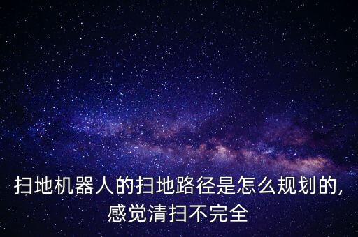 掃地機器人的掃地路徑是怎么規(guī)劃的,感覺清掃不完全