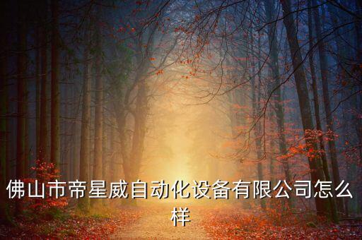 佛山市帝星威自動化設(shè)備有限公司怎么樣
