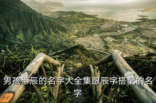 男孩帶辰的名字大全集跟辰字搭配的名字