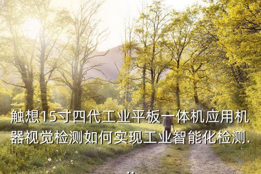 觸想15寸四代工業(yè)平板一體機應(yīng)用機器視覺檢測如何實現(xiàn)工業(yè)智能化檢測...