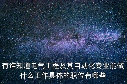 有誰(shuí)知道電氣工程及其自動(dòng)化專業(yè)能做什么工作具體的職位有哪些