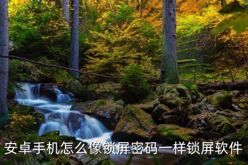 安卓手機(jī)怎么像鎖屏密碼一樣鎖屏軟件