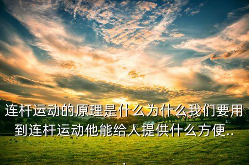 連桿運動的原理是什么為什么我們要用到連桿運動他能給人提供什么方便...