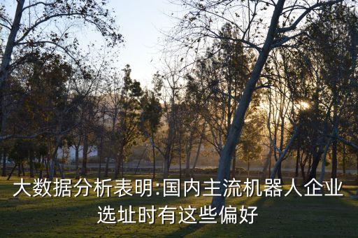 大數(shù)據(jù)分析表明:國(guó)內(nèi)主流機(jī)器人企業(yè)選址時(shí)有這些偏好