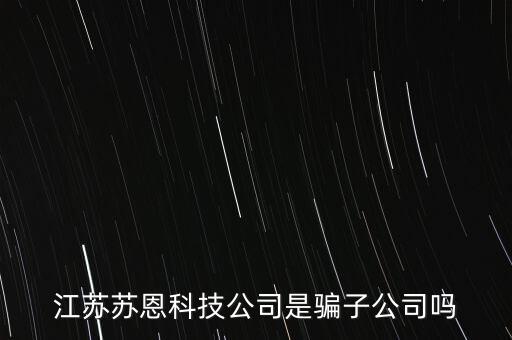 江蘇蘇恩科技公司是騙子公司嗎