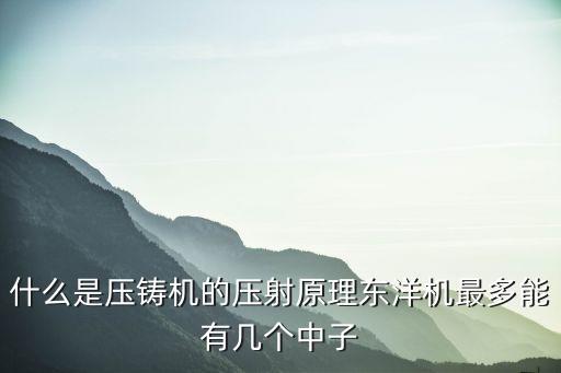 什么是壓鑄機(jī)的壓射原理東洋機(jī)最多能有幾個(gè)中子