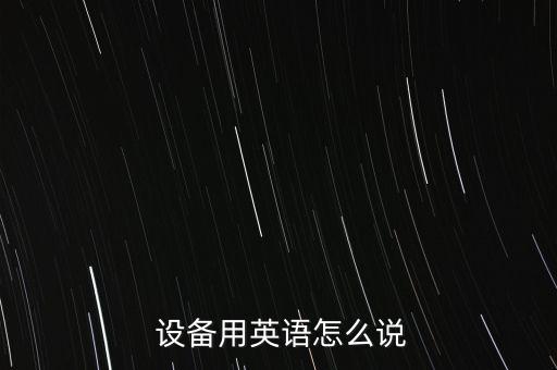  設(shè)備用英語(yǔ)怎么說