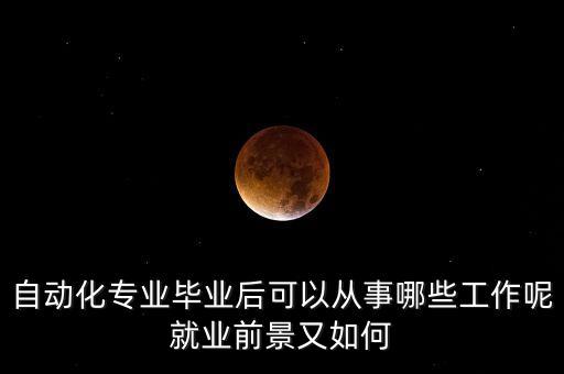自動(dòng)化專(zhuān)業(yè)畢業(yè)后可以從事哪些工作呢就業(yè)前景又如何