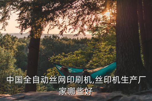 中國(guó)全自動(dòng)絲網(wǎng)印刷機(jī),絲印機(jī)生產(chǎn)廠家哪些好