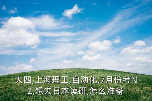 大四,上海理工,自動(dòng)化,7月份考N2,想去日本讀研,怎么準(zhǔn)備