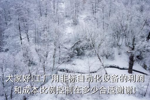 大家好!工廠用非標自動化設(shè)備的利潤和成本比例控制在多少合適謝謝!