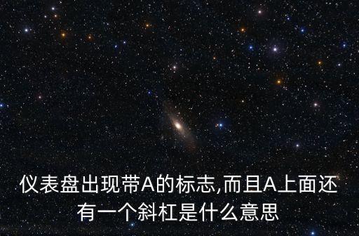 儀表盤出現(xiàn)帶A的標(biāo)志,而且A上面還有一個(gè)斜杠是什么意思