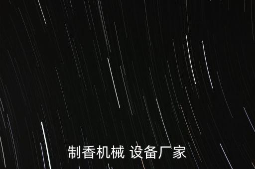 制香機(jī)械 設(shè)備廠家