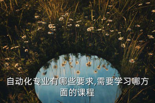自動化專業(yè)有哪些要求,需要學(xué)習(xí)哪方面的課程