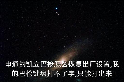申通的凱立巴槍怎么恢復(fù)出廠設(shè)置,我的巴槍鍵盤打不了字,只能打出來