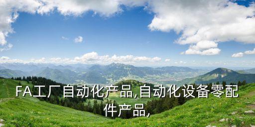 FA工廠自動化產(chǎn)品,自動化設(shè)備零配件產(chǎn)品,