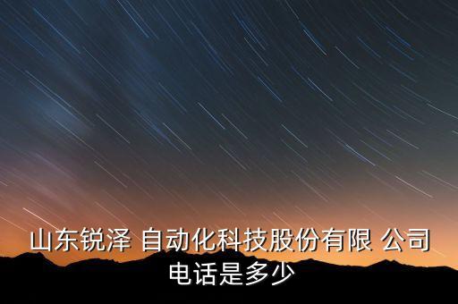 山東銳澤 自動(dòng)化科技股份有限 公司 電話是多少
