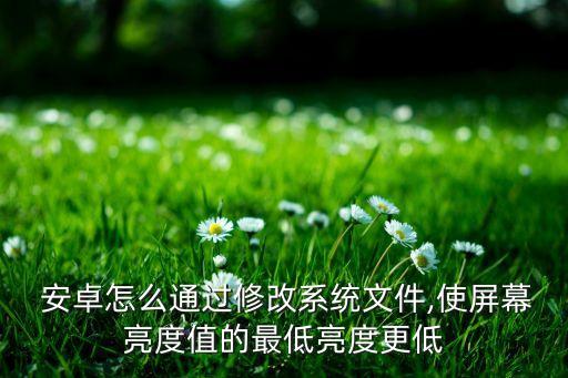  安卓怎么通過(guò)修改系統(tǒng)文件,使屏幕亮度值的最低亮度更低