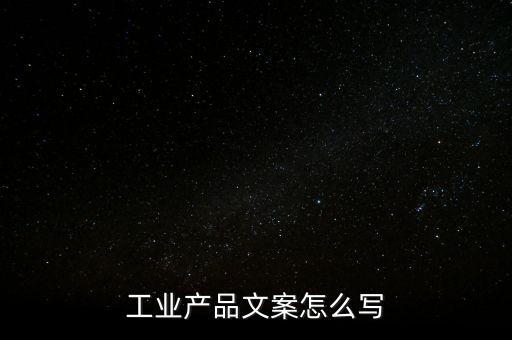 工業(yè)產(chǎn)品文案怎么寫