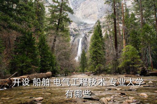 開(kāi)設(shè) 船舶 電氣工程技術(shù) 專(zhuān)業(yè)大學(xué)有哪些