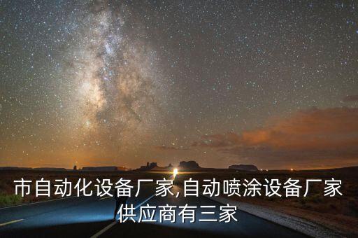 樟樹市自動化設(shè)備廠家,自動噴涂設(shè)備廠家供應(yīng)商有三家