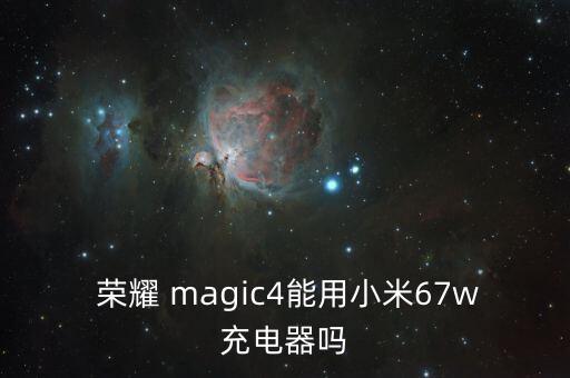  榮耀 magic4能用小米67w充電器嗎