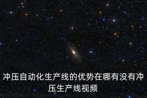 沖壓自動(dòng)化生產(chǎn)線的優(yōu)勢在哪有沒有沖壓生產(chǎn)線視頻