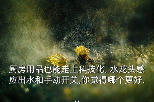 廚房用品也能走上科技化, 水龍頭感應(yīng)出水和手動(dòng)開關(guān),你覺得哪個(gè)更好...