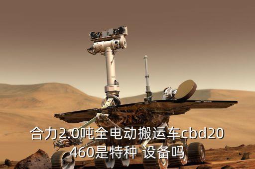 合力2.0噸全電動搬運車cbd20460是特種 設(shè)備嗎