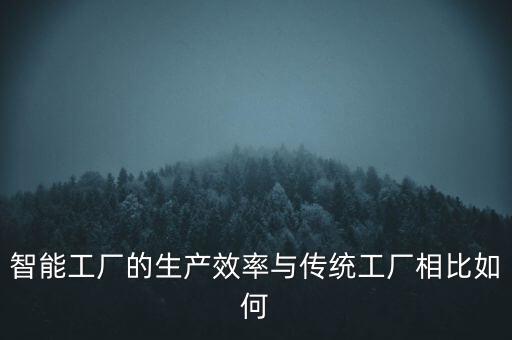 智能工廠的生產(chǎn)效率與傳統(tǒng)工廠相比如何