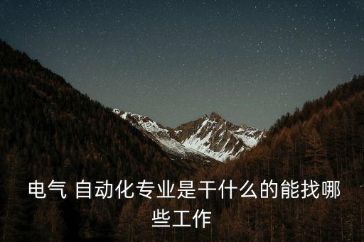  電氣 自動化專業(yè)是干什么的能找哪些工作