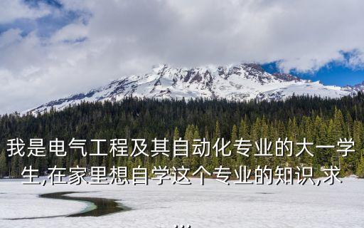 我是電氣工程及其自動(dòng)化專業(yè)的大一學(xué)生,在家里想自學(xué)這個(gè)專業(yè)的知識(shí),求...
