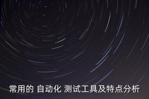 常用的 自動(dòng)化 測(cè)試工具及特點(diǎn)分析