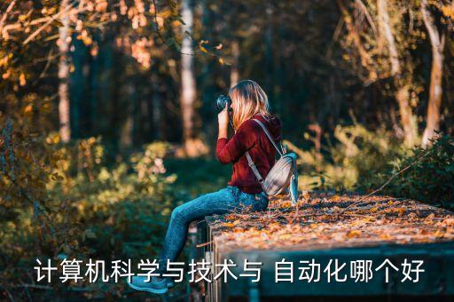 計算機科學與技術與 自動化哪個好
