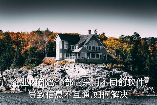  企業(yè)內(nèi)部各個(gè)部門采用不同的軟件,導(dǎo)致信息不互通,如何解決